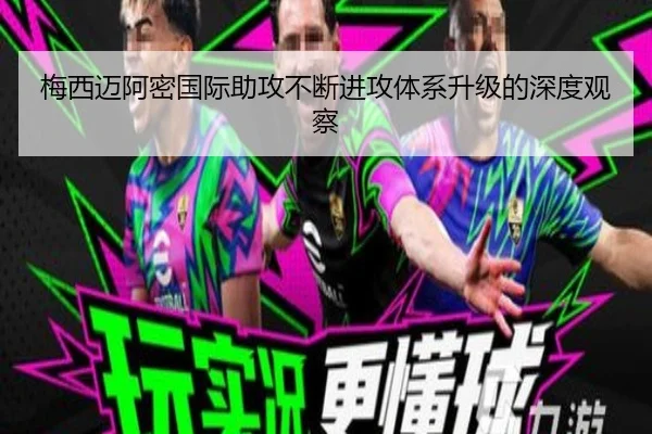 梅西迈阿密国际助攻不断进攻体系升级的深度观察
